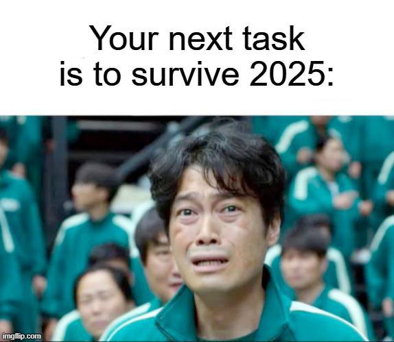Your next task is to survive 2025