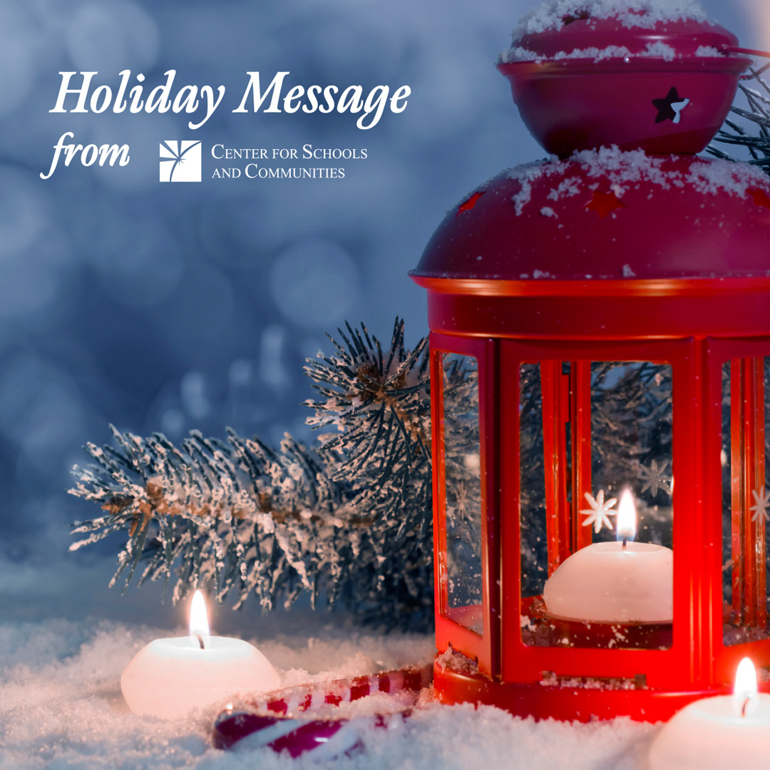 At Center for Schools and Communities and PSAYDN, we are grateful for our partners who strengthen systems to create positive outcomes for children, youth and families. Wishing you a peaceful holiday season and a New Year filled with hope and opportunity.