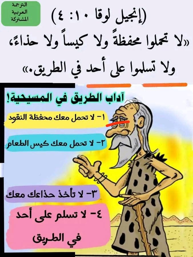 أربعة آداب للطريق والسفر في المسيحية
احفظهم مثل اسمك ، وهم:
١- لا تحمل محفظة النقود معك خلال سفرك
٢- لا تأخذ كيس الطعام معك
٣- لا تأخذ حذاءك
٤- لا تسلم على أحد في الطريق