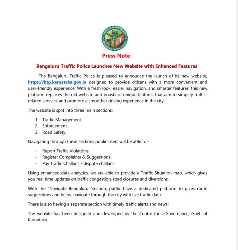 Bengaluru traffic police launches a new website (btp.karnataka.gov.in), with features like real-time traffic updates, route suggestions, challan payment, and complaint registration

<a href="/blrcitytraffic/">ಬೆಂಗಳೂರು ಸಂಚಾರ ಪೊಲೀಸ್ BengaluruTrafficPolice</a> <a href="/Jointcptraffic/">Joint CP, Traffic, Bengaluru</a>