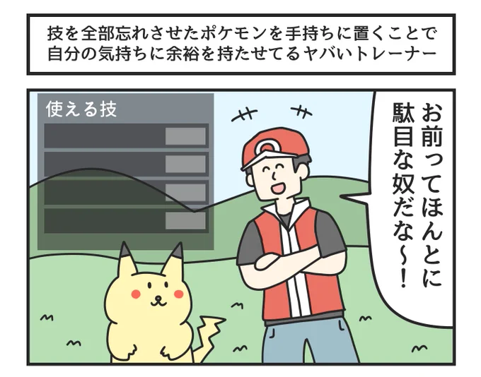 技を全部忘れさせたポケモンを手持ちに置くことで自分の気持ちに余裕を持たせてるヤバいトレーナー 