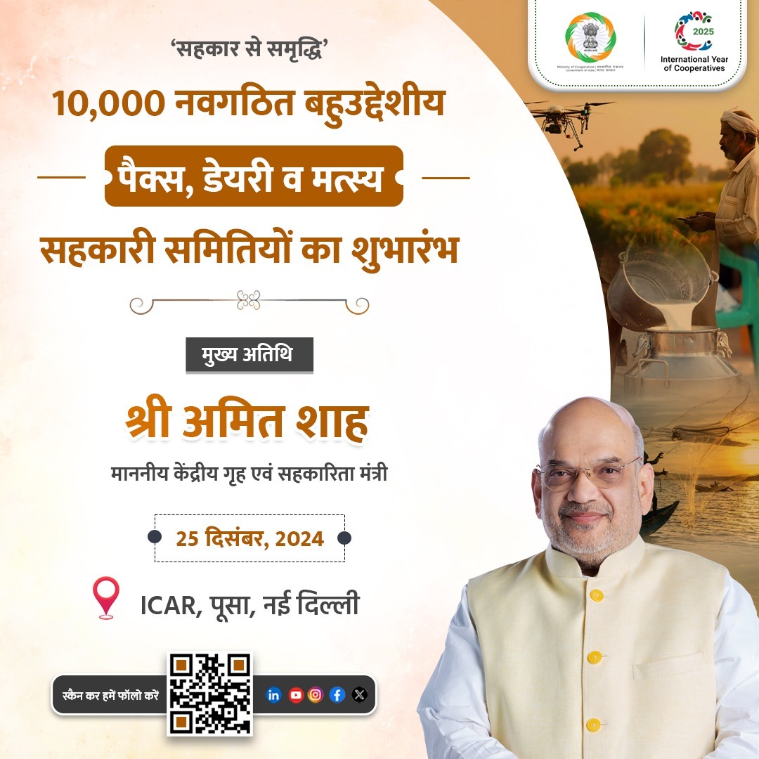 केंद्रीय गृह एवं सहकारिता मंत्री श्री <a href="/AmitShah/">Amit Shah</a> 25 दिसंबर, 2024 को नई दिल्ली में 10,000 नवगठित बहुउद्देशीय पैक्स, डेयरी व मत्स्य सहकारी समितियों का शुभारंभ करेंगे। इस अवसर पर केन्द्रीय मत्स्य पालन, पशुपालन एवं डेयरी और पंचायती राज मंत्री श्री राजीव रंजन सिंह उर्फ श्री ललन सिंह भी