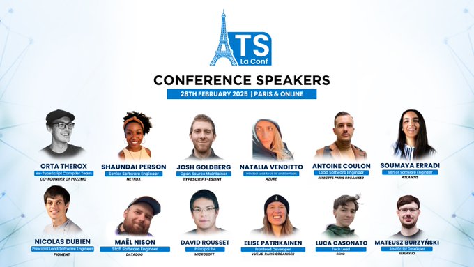 Paris TypeScript la Conf' lineup :
- Josh Goldberg (@JoshuaKGoldberg)
- Nicolas Dubien (@ndubien)
- Orta Therox (@orta)
- Shaundai Person (@shaundai)
- Natalia Venditto (@AnfibiaCreativa)
- Antoine Coulon (@c9antoine)
- Soumaya Erradi (@sumy92)
- Mael Nison (@arcanis)
- David Rousset (@davrous)
- Elise Patrikainen (@ElisePatrikain1)
- Luca Casonato (@lcasdev)
- Mateusz Burzynski (@AndaristRake)