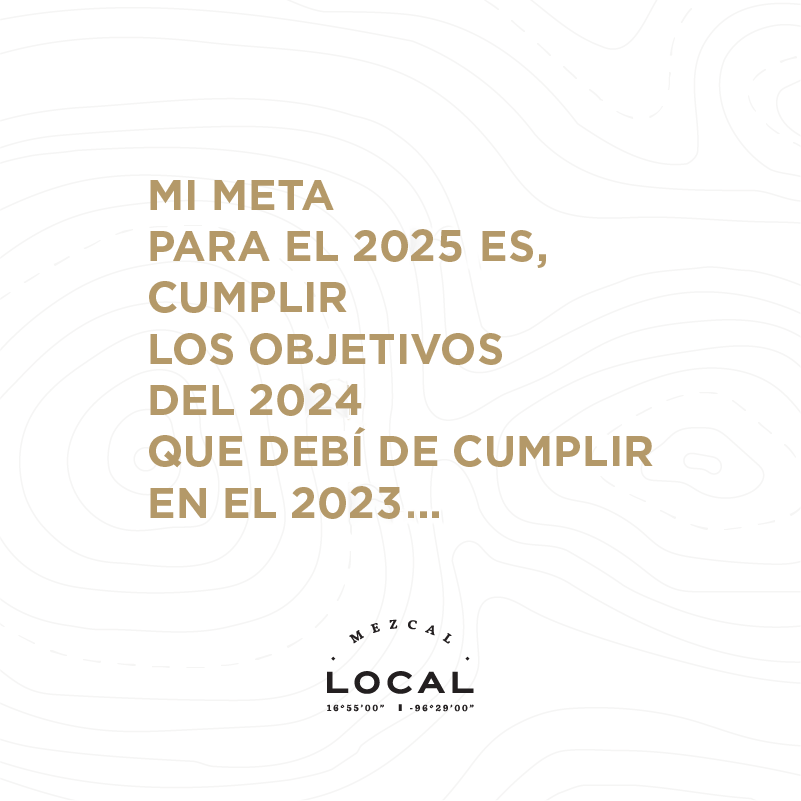 MI META
PARA EL 2025 ES, 
CUMPLIR 
LOS OBJETIVOS 
DEL 2024
QUE DEBÍ DE CUMPLIR
EN EL 2023...
#HappyNewYear #mezcal #goals
