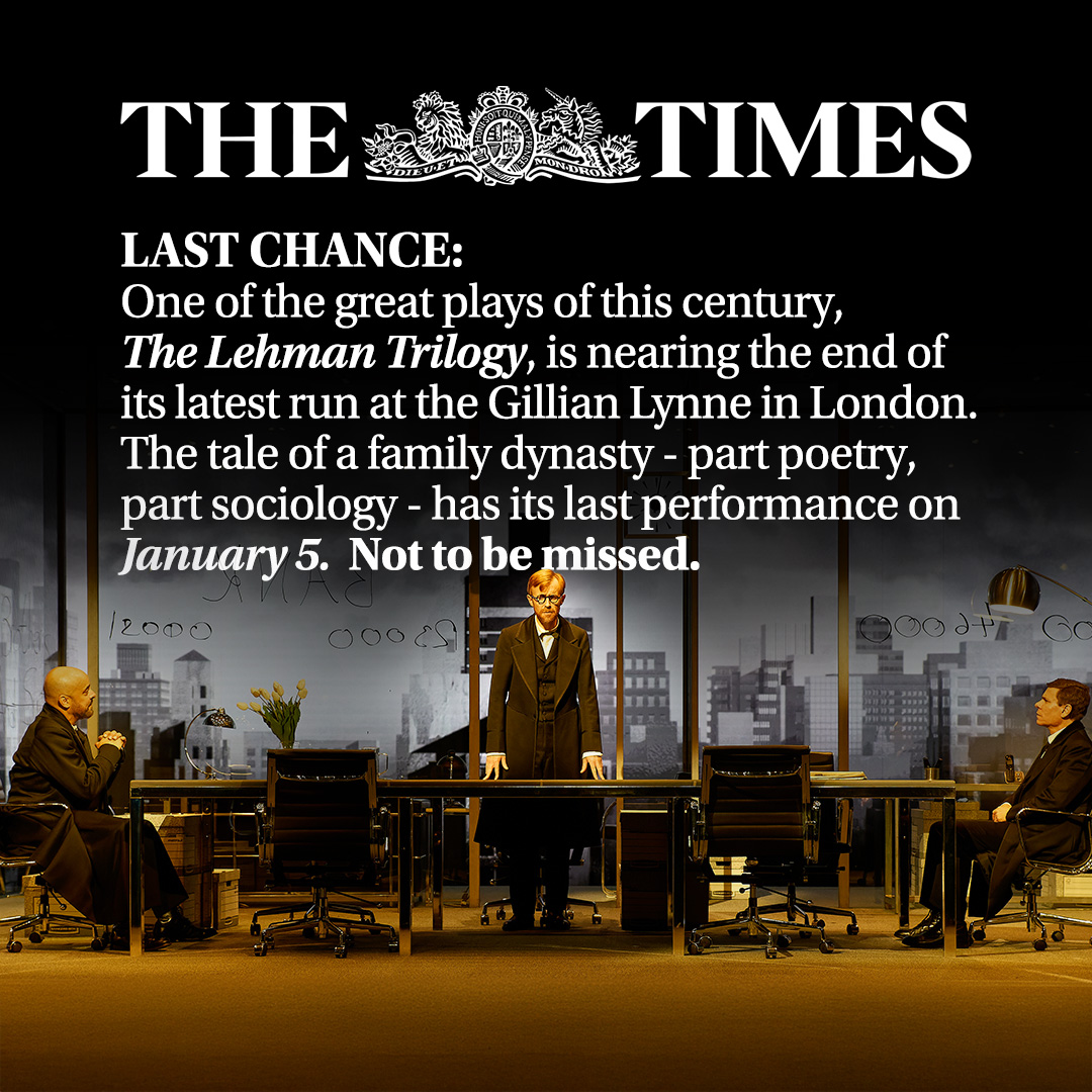 TheLehmanTrilogy (@lehmantrilogy) on Twitter photo 'One of the great plays of this century' <a href="/thetimes/">The Times and The Sunday Times</a>
Don't miss your final chance to see #TheLehmanTrilogy
MUST END 5 JANUARY 👉 thelehmantrilogy.com 'One of the great plays of this century' <a href="/thetimes/">The Times and The Sunday Times</a>
Don't miss your final chance to see #TheLehmanTrilogy
MUST END 5 JANUARY 👉 thelehmantrilogy.com