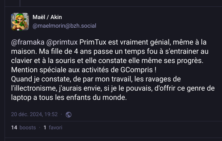 "J'aurais envie, si je le pouvais, d'offrir PrimTux à tous les enfants du monde..."
bzh.social/@maelmorin/113…
- installer soi-même PrimTux
primtux.fr
- acheter neuf (300€)
linuxshop.fr/accueil/203-pc…
- acheter reconditionné (70-150€)
boutique.ateliers-du-bocage.fr/89-primtux