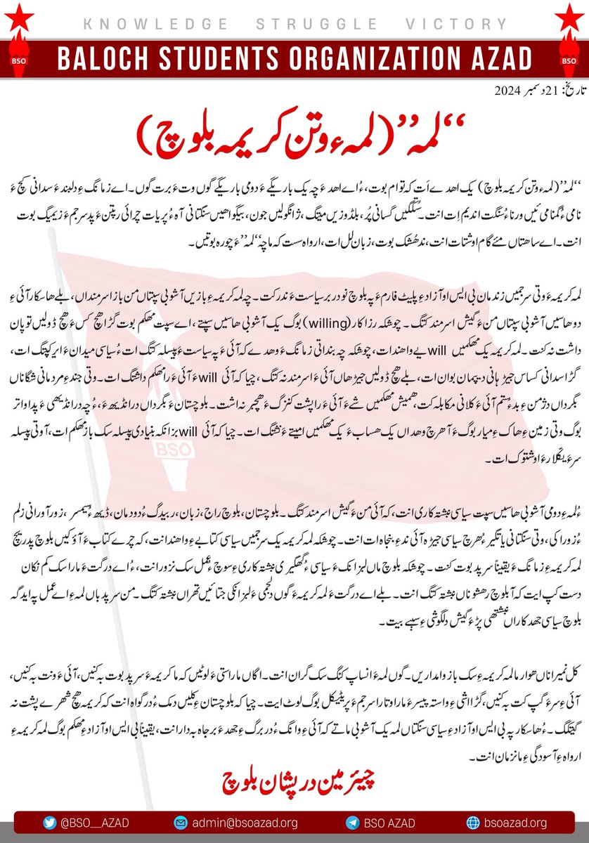 BSO__AZAD's tweet photo. “لمہ” (لمہء وتن کریمہ بلوچ) یک اھدے اَت کہ توام بوت، ءُ اے اھدءَ چہ یک باریگےءَ دومی باریگے گوں وتءَ برت گوں۔ اے زمانگءِ دلبندءَ سدانی کچءَ نامی ءُ گمنامی ئیں ورنا ءُ سنگت اندیم اِت انت۔ سُتکگیں گسانی پُر، بلڈوزیں میتگ، ژانگولیں جون، بیگواھیں سنگتانی آہ ءُ پریات چرائی رپتنءَ پد سرجمءَ زیمیگ بوت انت۔ اے ساھتاں مئے گام اوشتات انت، ند ھُشک بوت، زبان لل ات، ارواہ سست کہ ما چہ “لمہ”ءَ چورہ بوتیں۔ 

لمہ کریمہءَ وتی سرجمیں زندمان بی ایس او آزادءِ پلیٹ فارمءَ پہ بلوچ نودربر سیاستءَ ندر کت۔ چہ لمہ کریمہءِ بازیں آشوبی سپتاں من باز اسرمنداں، بلے ھاسکار آئیءِ دو ھاسیں آشوبی سپتاں منءَ گیش اسرمند کتگ۔ چوشکہ رزاکار (willing ) بوگ یک آشوبی ھاسیں سپتے، اے سپت مھکم بوت گڑا ھچ کسءَ ھچ ڈولیں توپان داشت نہ کنت۔ لمہ کریمہ یک مھکمیں will یے واھند ات، چوشکہ چہ بنداتی زمانگءَ وھدے کہ آئیءَ پہ سیاستءَ پیسلہ کتگ ات ءُ سیاسی میدانءَ ایر کپتگ ات، گڑا سدانی کساس جیڑہانی دیپمان بوان ات، بلے ھچ ڈولیں جیڑھاں آئیءَ اسرمند نہ کتگ، چیاکہ آئی will ءَ آئیءَ را مھکم داشتگ ات۔ وتی جندءِ مردمانی شگاناں بگر داں دژمنءِ بد ءُ ستم آئیءَ کلانی مکابلہ کت، ھمیش مھکمیں شےءَ آئیءَ را پشت کنزگءَ ھچبر نہ اشت۔ بلوچستانءَ بگر داں درانڈیھءَ، ءُ چہ درانڈیھیءَ پدا واتر بوگ وتی زمینءِ ھاکءِ میار بوگءَ آ ھرچ وھداں یک ھسابءَ یک مھکمیں امیتےءَ نشتگ ات۔ چیاکہ آئی will بزانکہ بنیادی پیسلہ سک باز مھکم ات، آ وتی پیسلہ سرءَ یکّلارءَ اوشتوک ات۔ 

ءُ لمہءِ دومی آشوبی ھاسیں سپت سیاسی نبشتہ کاری انت، کہ آئی منءَ گیش اسرمند کتگ۔ بلوچستان، بلوچ راج، زبان، ربیدگ ءُ دودمان، ڈیھ ءُ سیمسر، زورآورانی زلم ءُ زوراکی، وتی سنگتانی یاتگیر ءُ ھرچ سیاسی جیڑہ آئی ندءِ بنجاہ ات انت۔ چوشکہ لمہ کریمہ یک سرجمیں سیاسی کتابےءِ واھند انت، کہ چرے کتابءَ آؤکیں بلوچ پدریچ لمہ کریمہءِ زمانگ ءَ یقینا سرپد بوت کنت۔ چوشکہ بلوچ ماں لبزانکءَ سیاسی ءُ گھگیری نبشتہ کاریءِ سوچ ءُ عمل سک نزور انت، ءُ اے درگتءَ مارا سک کم نکان دست کپ ایت کہ آ بلوچ رھشوناں نبشتہ کتگ انت۔ بلے اے درگتءَ لمہ کریمہءَ گوں دلجمیءَ لبزانکی جتائیں تھراں نبشتہ کتگ۔ من سرپد باں لمہءِ اے عمل پہ ایدگہ بلوچ سیاسی جھدکاراں نبشتھی پڑءَ گیش دلگوشیءِ سببے بیت۔ 

کل نمیراناں ھوار ما لمہ کریمہءِ سک باز وامداریں۔ گوں لمہءَ انساپ کنگ سک گران انت۔ اگاں ما راستیءَ لوٹیں کہ ما کریمہءَ سرپد بوت بہ کنیں، آئیءَ ونت بہ کنیں، آئیءِ سرءَ گپ کت بہ کنیں، گڑا اشیءِ واستہ پیسرءَ مارا وتارا سرجمءَ پریٹیکل بوگ لوٹ ایت۔ چیاکہ بلوچستانءِ کلیں دمک ءُ در گواہ انت کہ کریمہ ھچ شھرے پشت نہ گیتکگ۔ ءُ ھاسکار پہ بی ایس او آزادءِ سیاسی سنگتاں لمہ یک آشوبی ماتے کہ آئیءِ وانگ ءُ دربرگءِ جھدءَ برجاہ بہ دار انت، یقینا بی ایس او آزادءِ مھکم بوگ لمہ کریمہءِ ارواہءِ آسودگیءِ مانزمان انت۔

چیئرمین درپشان بلوچ

#BalochWomenDay 
#Lumma_E_Watan