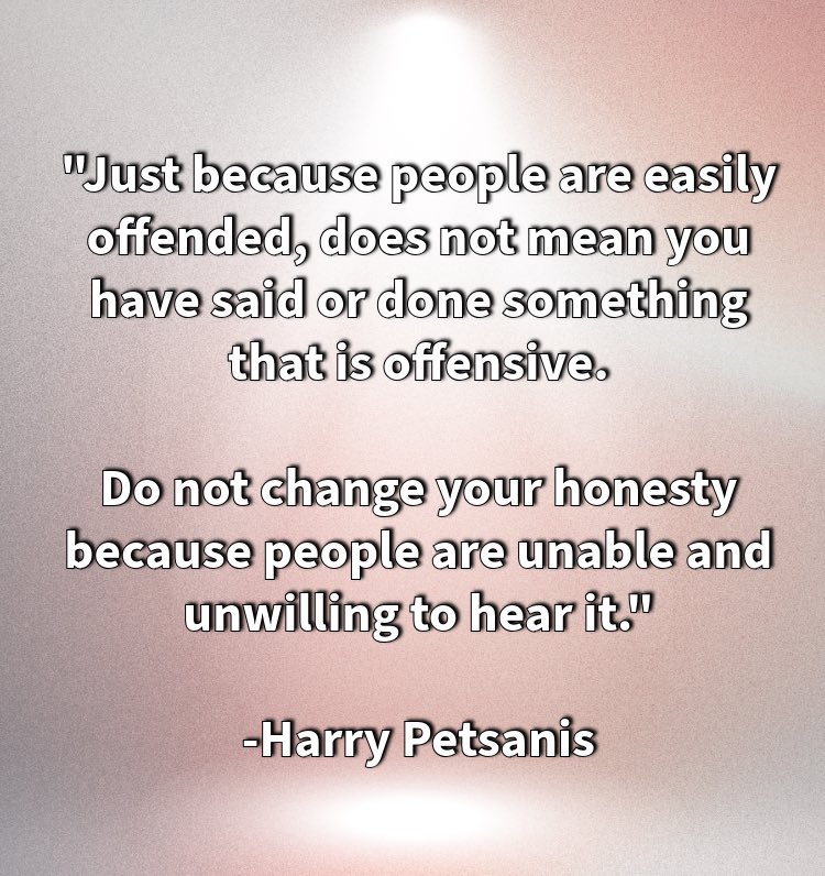 harrypetsanis's tweet photo. "Just because people are easily offended, does not mean you have said or done something that is offensive.

Do not change your honesty because people are unable and unwilling to hear it."

-Harry Petsanis 

#SpeakYourTruth
#AuthenticCommunication
#ResilientHonesty
#UnapologeticClarity

“Honesty Isn’t the Problem” by Harry Petsanis, Mindset Consultant