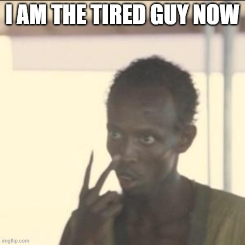 I'm tired, are you tired? Lets all be tired guys!