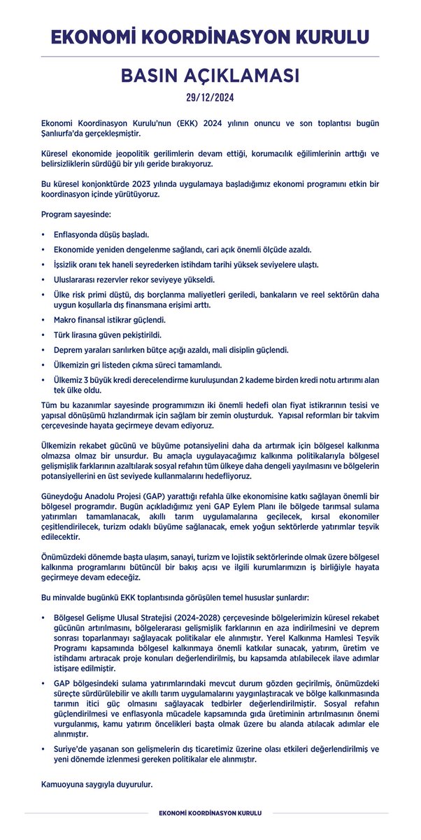 _cevdetyilmaz's tweet photo. Küresel ekonomide jeopolitik gerilimlerin devam ettiği, korumacılık eğilimlerinin arttığı ve belirsizliklerin sürdüğü bir yılı geride bırakıyoruz. Bu küresel konjonktürde 2023 yılında uygulamaya başladığımız ekonomi programını etkin bir koordinasyon içinde yürütüyoruz.

Programımızın iki önemli hedefi olan fiyat istikrarının tesisi ve yapısal dönüşümü hızlandırmak için sağlam bir zemin oluşturduk. Yapısal reformları bir takvim çerçevesinde hayata geçirmeye devam ediyoruz.

Bugün Şanlıurfa’da gerçekleştirdiğimiz Ekonomi Koordinasyon Kurulu’nun (EKK) 2024 yılı onuncu ve son toplantısında; 

• Bölgesel Gelişme Ulusal Stratejisi (2024-2028) çerçevesinde bölgelerimizin küresel rekabet gücünün artırılmasını, bölgelerarası gelişmişlik farklarının en aza indirilmesini ve deprem sonrası toparlanmayı sağlayacak politikalar ele alınmıştır.

• GAP bölgesindeki sulama yatırımlarındaki mevcut durum gözden geçirilmiş, önümüzdeki süreçte sürdürülebilir ve akıllı tarım uygulamalarını yaygınlaştıracak ve bölge kalkınmasında tarımın itici güç olmasını sağlayacak tedbirler değerlendirilmiştir.

• Suriye’de yaşanan son gelişmelerin dış ticaretimiz üzerine olası etkileri değerlendirilmiş ve yeni dönemde izlenmesi gereken politikalar ele alınmıştır.