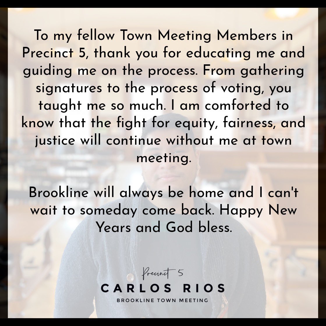 Dear Precinct 5 and Brookline,

Thank you for allowing me to represent you. I learned so much. It was such an honor representing my childhood home and the neighbors I cherish so much. Thank you, happy new years, and God bless.