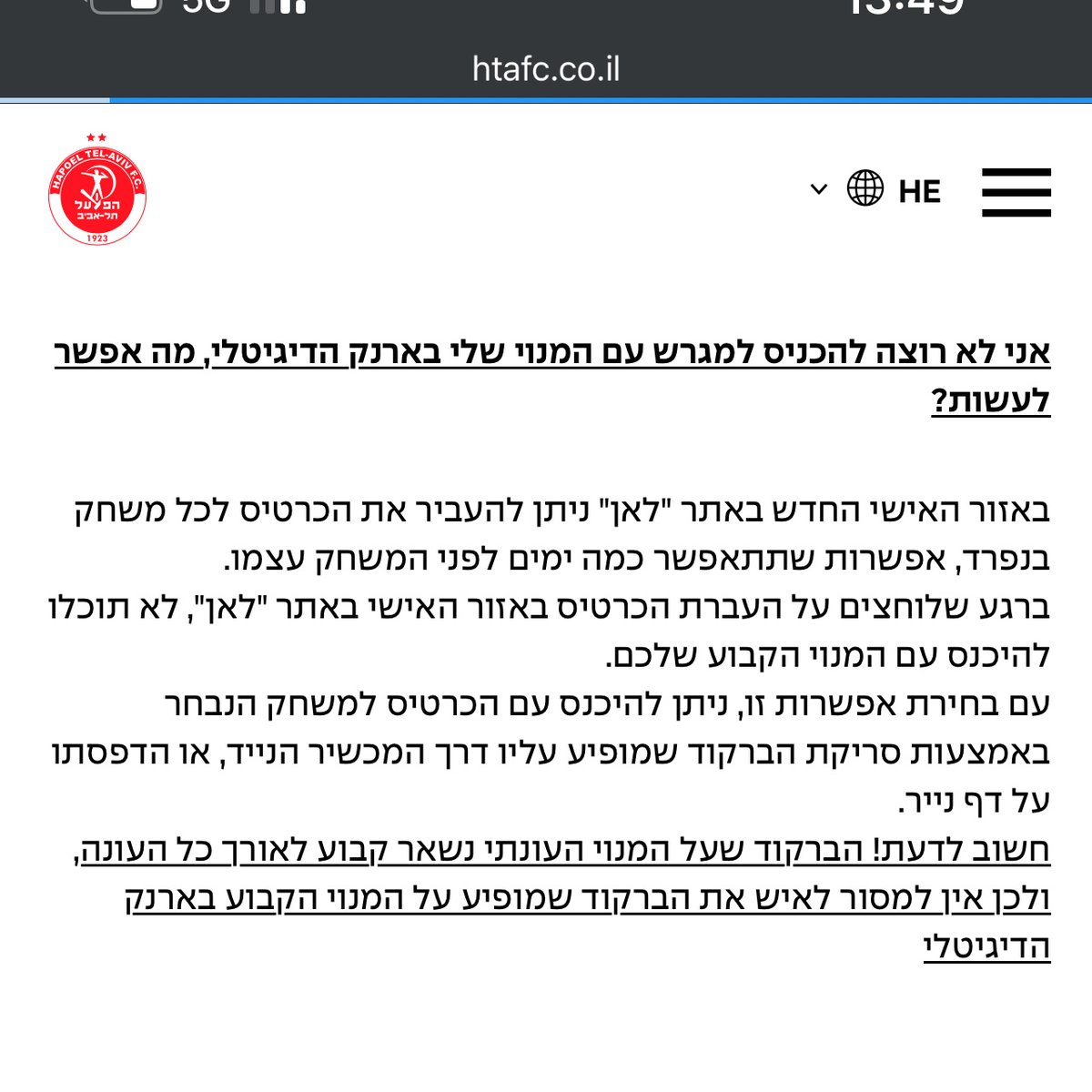 היי <a href="/HapoelTelAvivFC/">Hapoel Tel Aviv FC</a> 
באתר שלכם הבטחתם שיהיה אפשר למשוך את הכרטיס למשחק ספציפי מהאיזור האישי למייל

בפועל אין אפשרות כזו באיזור האישי, ואין איך למשוך כרטיס למשחק כדי להעביר לקרוב משפחה או לחסוך לחייל. למה לפגוע ביכולת של האוהדים להגיע למשחקים?