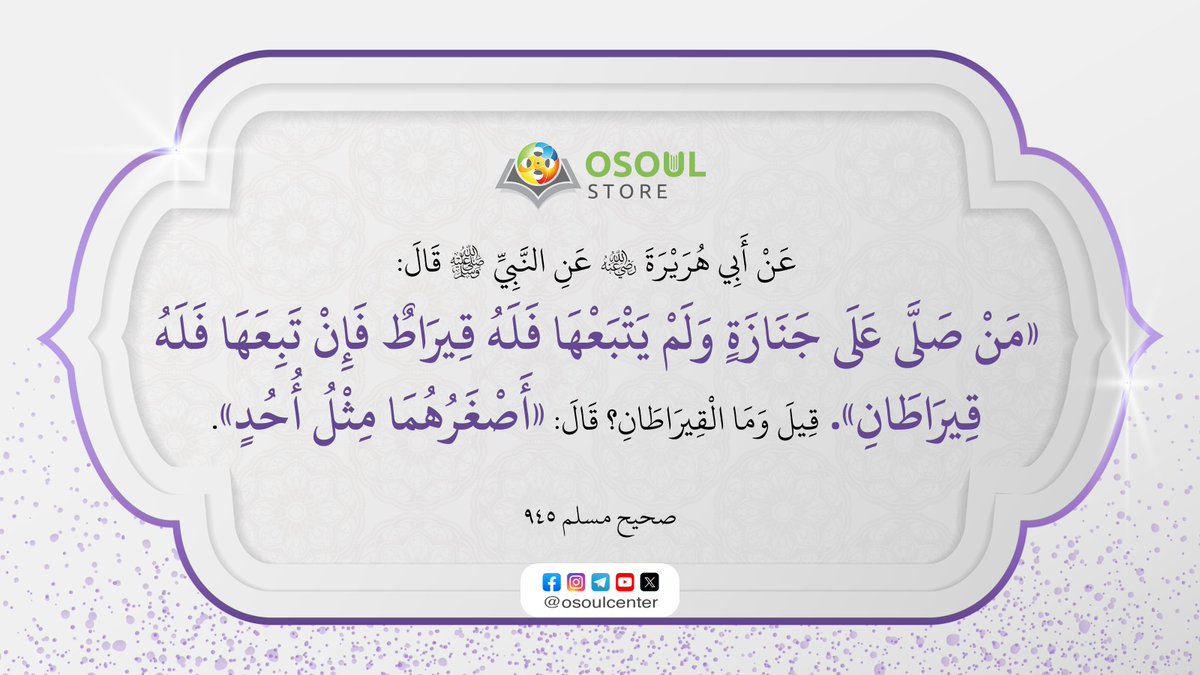قال رسول الله ﷺ: «مَنْ صَلَّى عَلَى جَنَازَةٍ وَلَمْ يَتْبَعْهَا فَلَهُ قِيرَاطٌ فَإِنْ تَبِعَهَا فَلَهُ قِيرَاطَانِ». قِيلَ وَمَا الْقِيرَاطَانِ قَالَ «أَصْغَرُهُمَا مِثْلُ أُحُدٍ».

[صحيح مسلم ٩٤٥]

#حديث