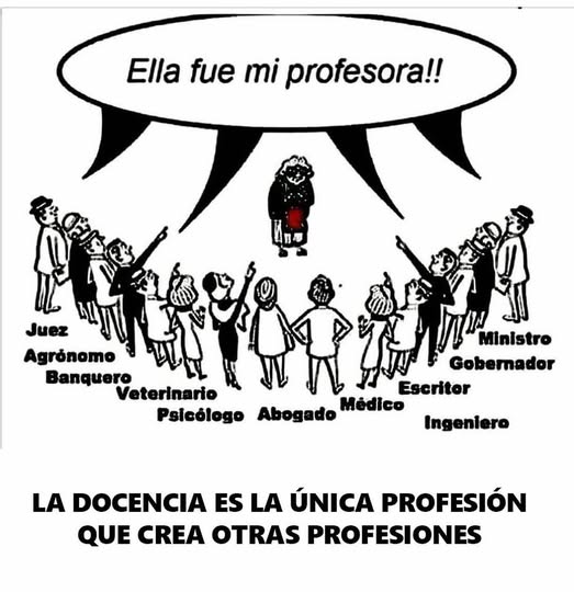 La única profesión que genera más profesiones.
¡Sientanse orgullosos de ser maestros!