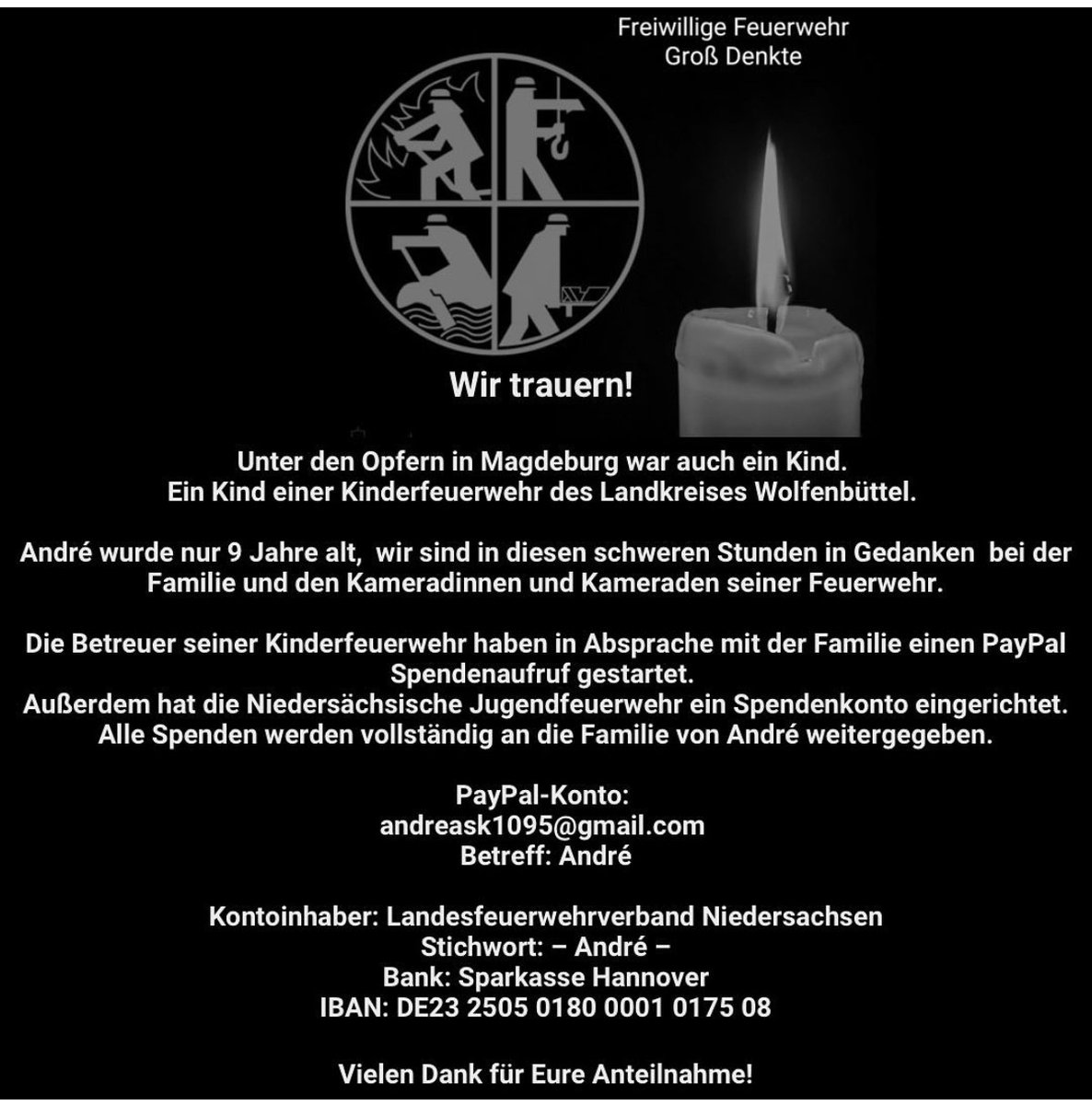 André
Kinderfeuerwehrmitglied der Ortswehr Warle
Paypal-Spendenkonto: andreask1095@gmail.com
njf.de/2024/12/21/ans…
Kontoinhaber: Landesfeuerwehrverband Niedersachsen
Stichwort: – André –
Bank: Sparkasse Hannover
IBAN: DE23 2505 0180 0001 0175 08