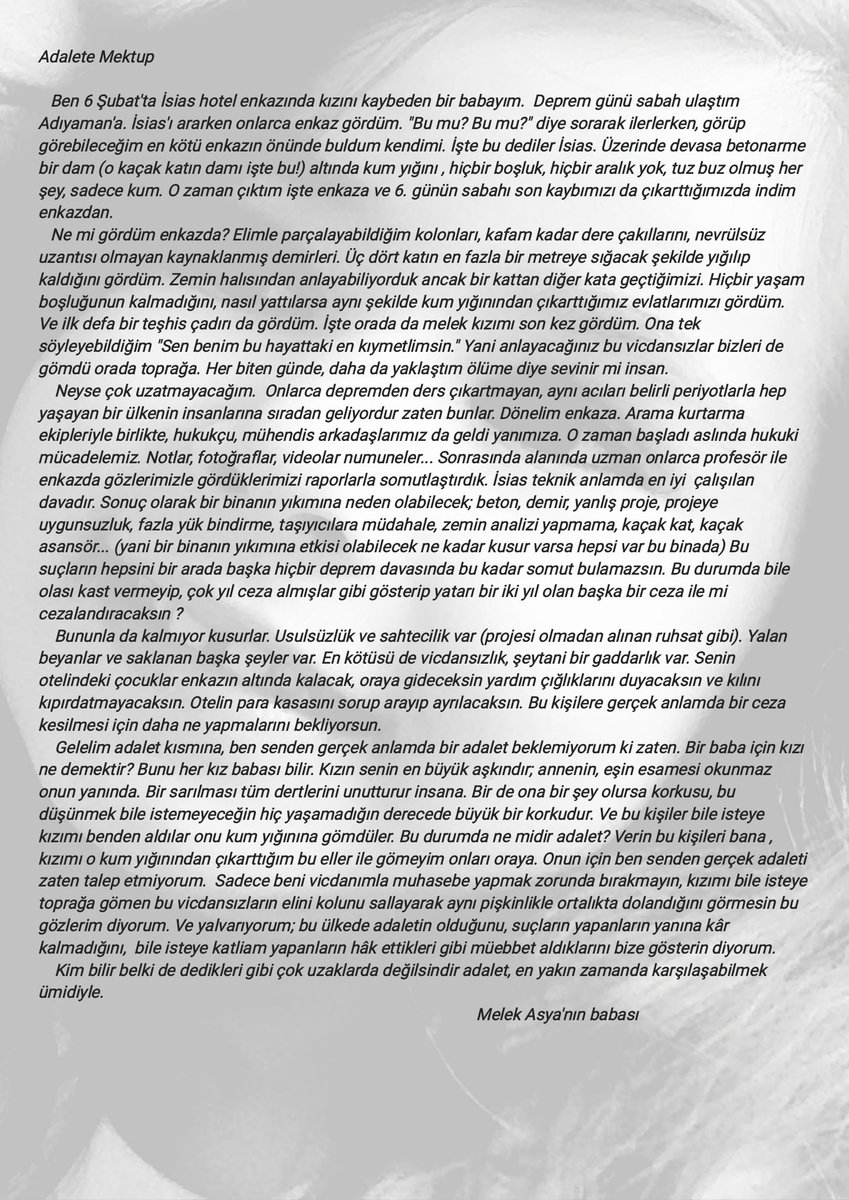 #isiasortakdavamız
#isiasolasıkast 
Adalete Mektup 

   Ben 6 Şubat'ta İsias hotel enkazında kızını kaybeden bir babayım.  Deprem günü sabah ulaştım Adıyaman'a. İsias'ı ararken onlarca enkaz gördüm. "Bu mu? Bu mu?" diye sorarak ilerlerken, görüp görebileceğim en kötü enkazın