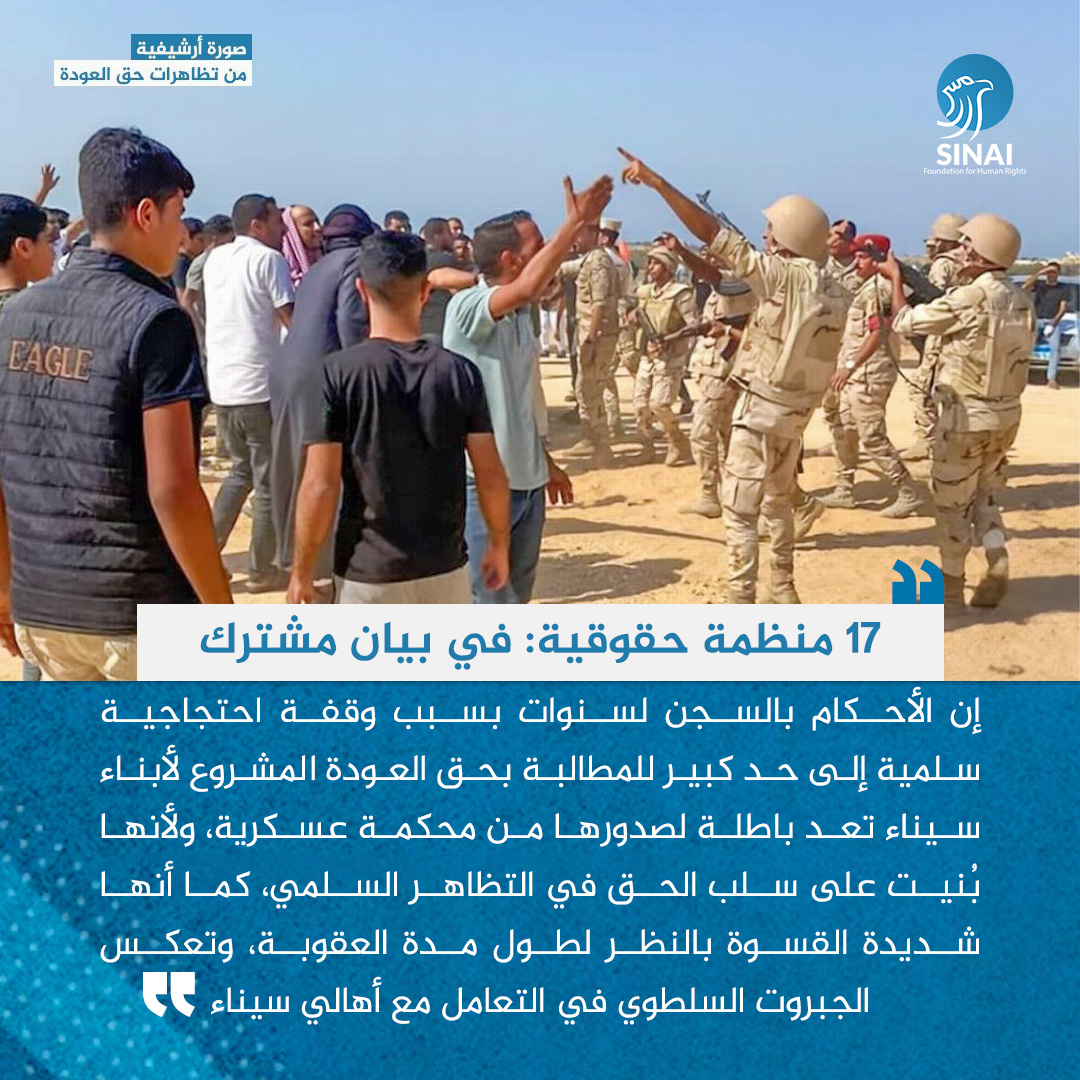 Sinai for Human Rights (@sinaifhr) on Twitter photo 17 منظمة حقوقية: عودة سكان شمال سيناء لأراضيهم حق والمحاكمات العسكرية باطلة
في بيان مشترك، أعربت 17 منظمة حقوقية عن استنكارها للأحكام العسكرية "الجائرة و القاسية" الصادرة يوم السبت 14 ديسمبر، بالسجن لفترات تتراوح بين ثلاث وعشر سنوات، ضد 62 مدنيًا من سكان شمال سيناء، بينهم رموز 17 منظمة حقوقية: عودة سكان شمال سيناء لأراضيهم حق والمحاكمات العسكرية باطلة
في بيان مشترك، أعربت 17 منظمة حقوقية عن استنكارها للأحكام العسكرية "الجائرة و القاسية" الصادرة يوم السبت 14 ديسمبر، بالسجن لفترات تتراوح بين ثلاث وعشر سنوات، ضد 62 مدنيًا من سكان شمال سيناء، بينهم رموز