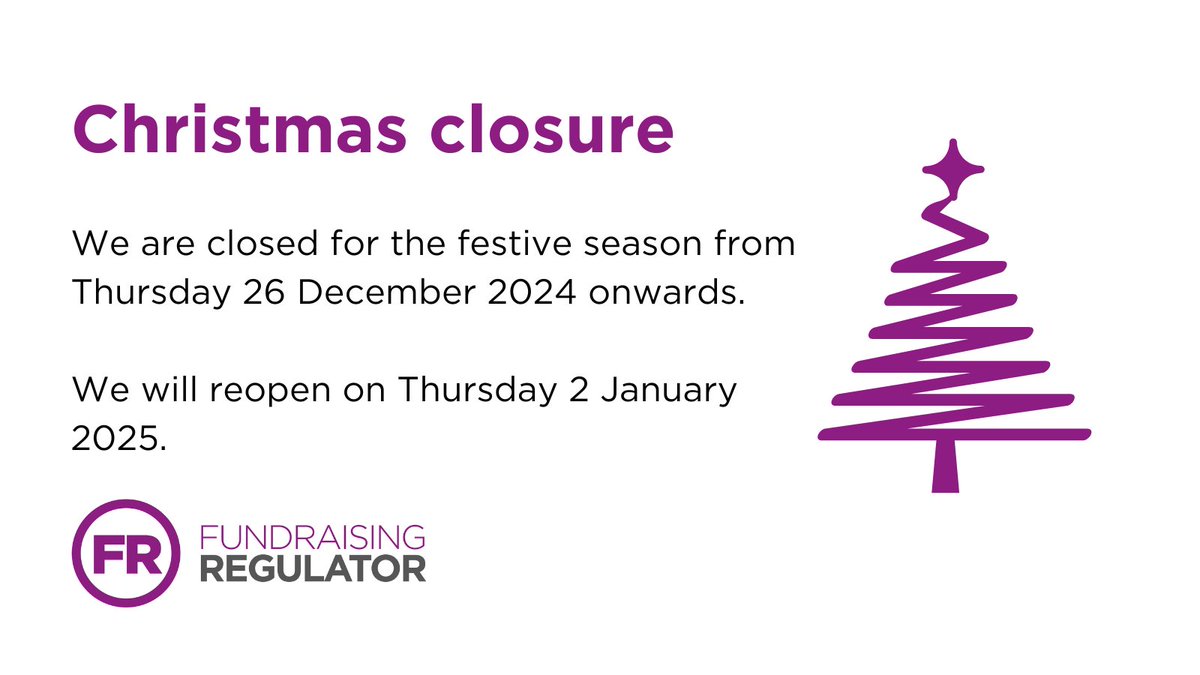The Fundraising Regulator is closed for the festive season between the Christmas and New Year bank holidays from Thursday 26 December 2024 onwards. 

Our phone lines will reopen on Thursday 2 January 2025 between 9.30 am and 4.30 pm.