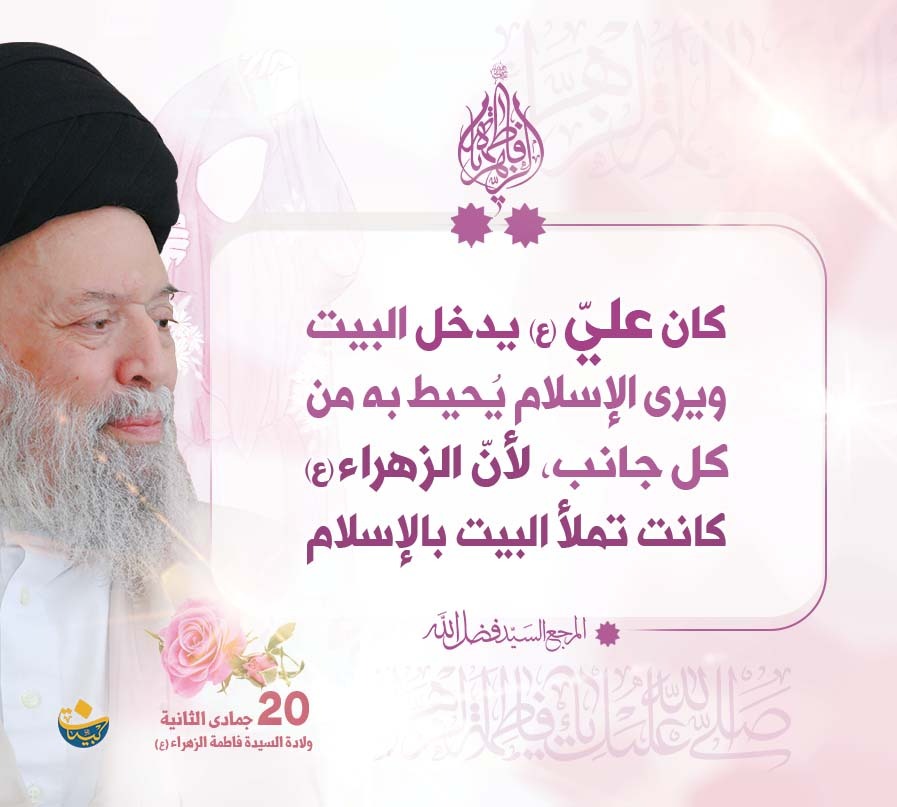 كان عليّ (ع) يدخل البيت ويرى الإسلام يُحيط به من كل جانب، لأنّ الزهراء (ع) كانت تملأ البيت بالإسلام