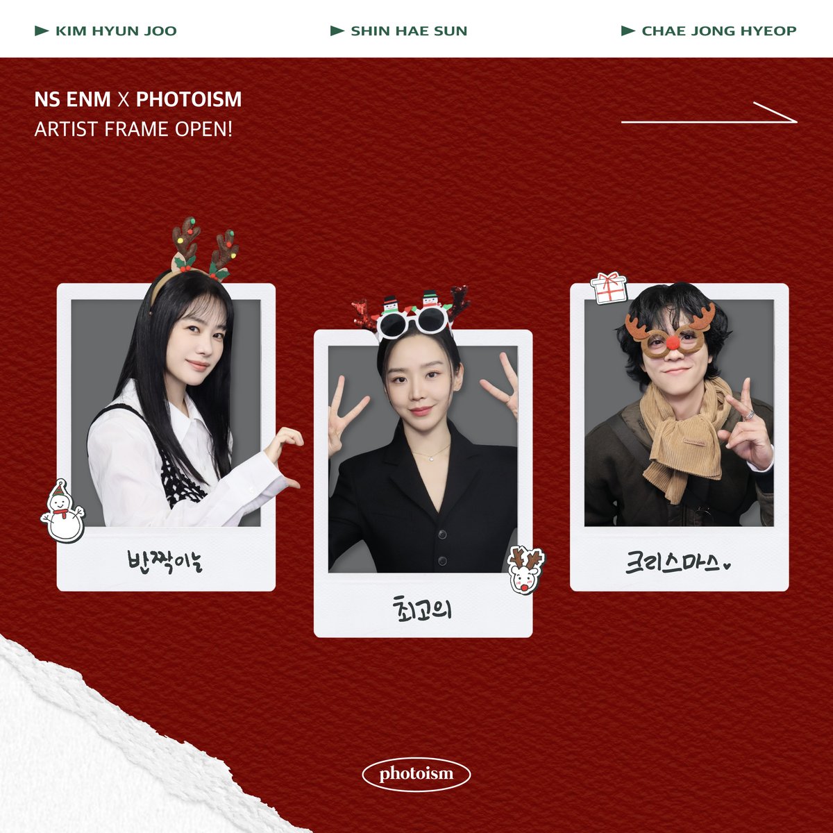 photoism_kr's tweet photo. PHOTOISM X 김현주,신혜선,채종협
ARTIST FRAME OPEN !

연말을 맞이하여 김현주,신혜선,채종협
아티스트 프레임이 오픈됩니다.

2024년 12월 25일부터 2025년 1월 25일까지
포토이즘 박스와 컬러드 전 지점에서
연말맞이 프레임을 만나보세요  ❄️ ⛄ 🩵

* 해당 프레임은 일반 포토이즘 박스, 컬러드 매장에서만 촬영이 가능하며, 호텔 및 쇼핑몰 등의 팝업 매장은 제외됩니다.

Keep yourself alive at PHOTOISM

-

PHOTOISM X  Kim Hyun Joo, Shin Hae Sun, Chae Jong Hyeop ARTIST FRAME OPEN !

The < Kim Hyun Joo, Shin Hae Sun,Chae Jong Hyeop> artist frame will be released on photoism.

Take photos and make special memories with 
< Kim Hyun Joo, Shin Hae Sun,Chae Jong Hyeop> 
at all of photoism stores from 2024/12/25 - 2025/1/25 (KST).

Keep yourself alive at PHOTOISM