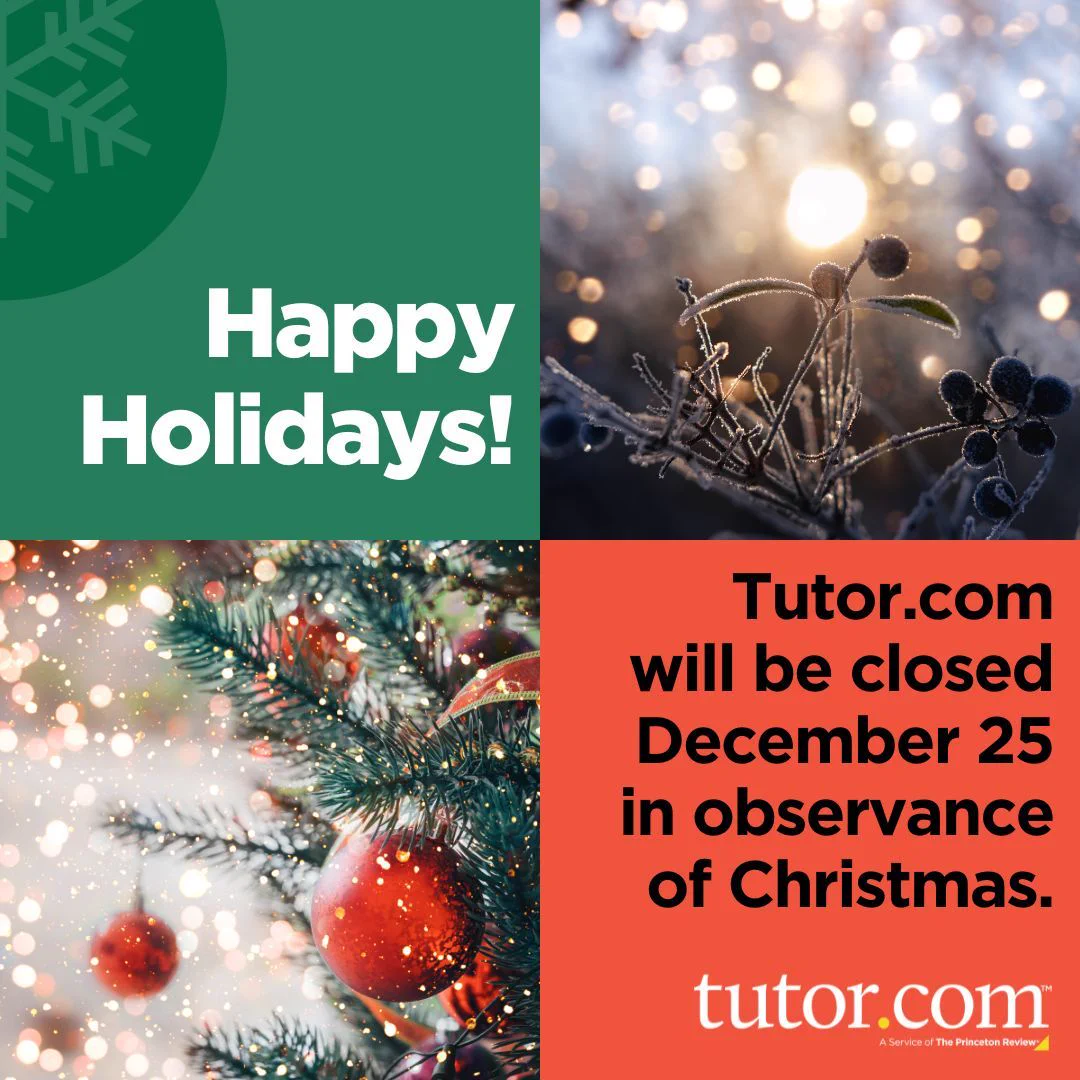 Happy Holidays! Tutor.com will be closed December 25 in observance of Christmas.