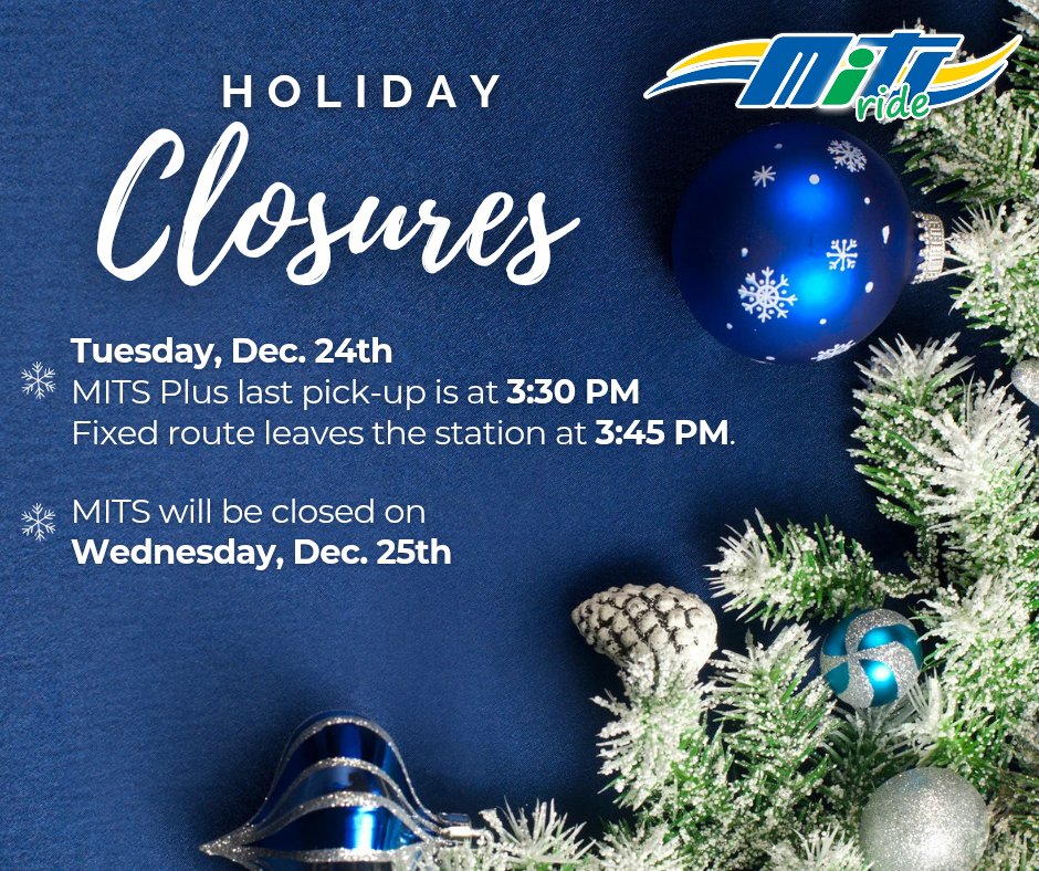 On Christmas Eve, our hours will be adjusted. The last MITS Plus pick-up will be at 3:30 PM, and the last MITS bus will leave the station at 3:45 PM.

We apologize for any inconvenience and wish you Happy Holidays!