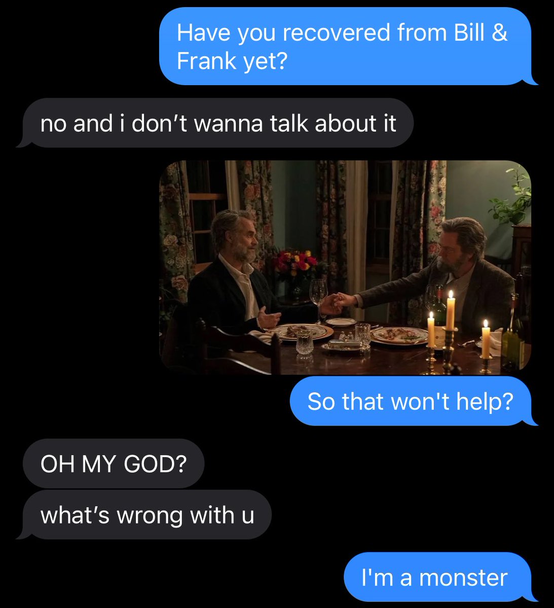 My 20yr old daughter watched the Bill &amp; Frank episode of Last of Us last night. 

She was heartbroken.

I asked her today if she was over it now...

Clearly not.