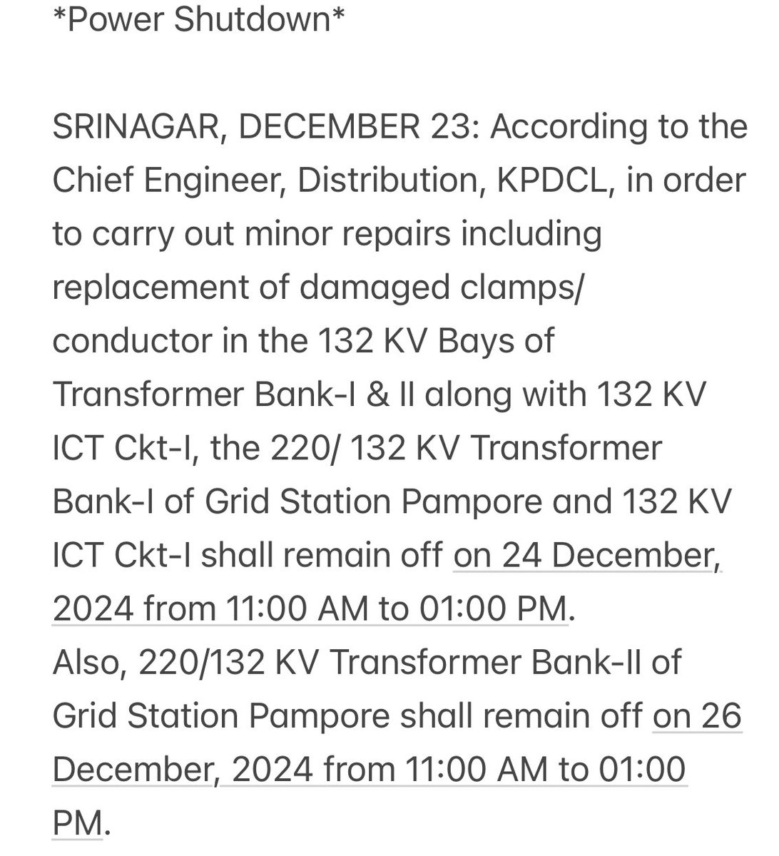 in order to carry out minorrepairs includingreplacement ofdamaged clamps/ conductor Transformer Bank-I of Grid StationPamporeand 132KV ICT Ckt-I shall remain off on 24 Dec24 from11AM to 01PM.Also,220/132KV Tra. BankIIofGridStationPamporeshallremain off on 26Dec24 from 11AM to01PM