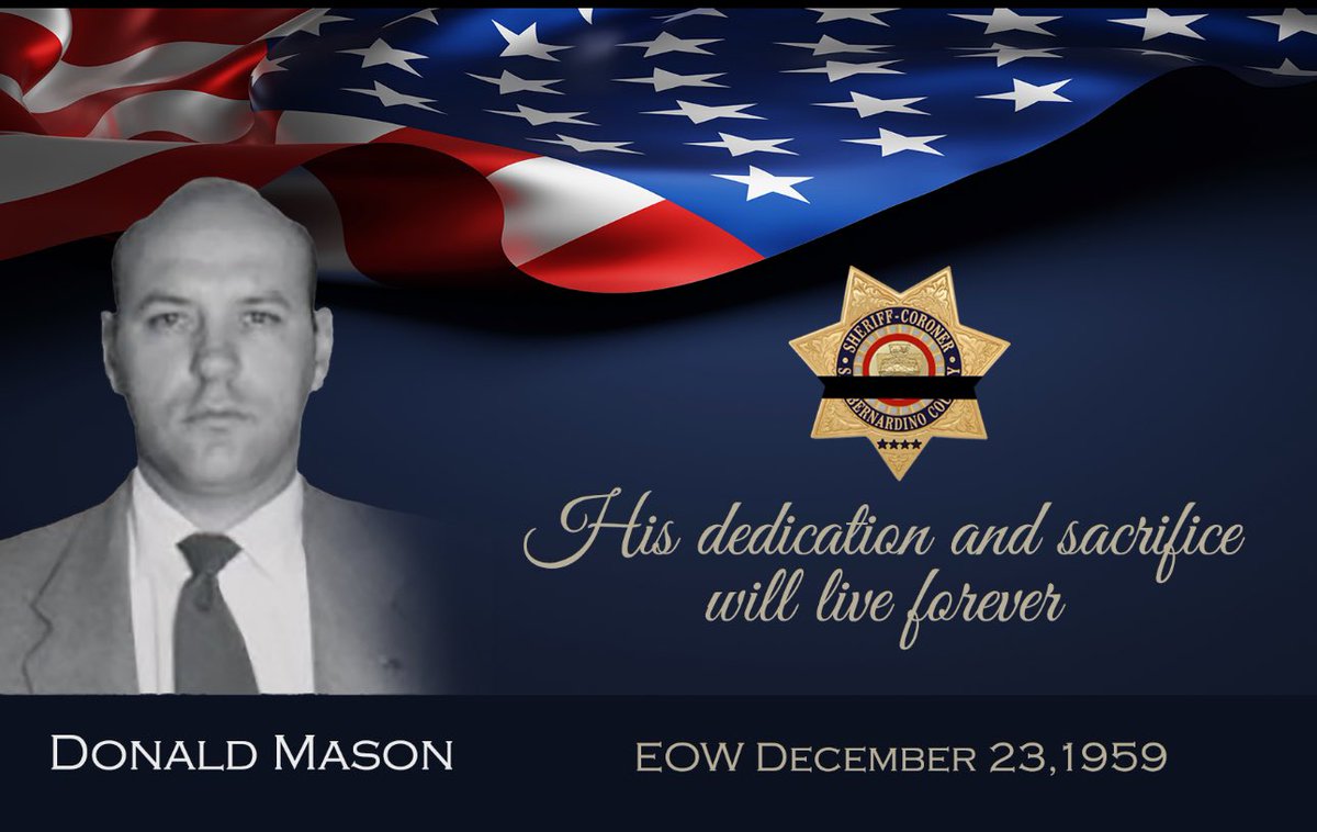 sbcountysheriff's tweet photo. 65th Anniversary of Detective Donald Mason's Line of Duty Death On December 23, 1959, Detective Donald Mason was involved in a physical altercation with a suspect in a San Bernardino County courtroom. Detective Mason was struck across the chest by the suspect. After the incident, Donald was alone in his patrol unit and called for medical aid over the radio. Undersheriff Walter Pitts discovered Donald in pain and slumped in the patrol unit on a Highland roadway. Donald was transported by ambulance to a local hospital, where he succumbed to his injuries.
Donald began his career with the Sheriff's Department on August 27, 1949, after serving in the United States Army. Donald is survived by his wife, Grace, and two daughters, Jacqueline, and Kathleen.
Please take a moment today to remember Detective Donald Mason, who made the ultimate sacrifice.