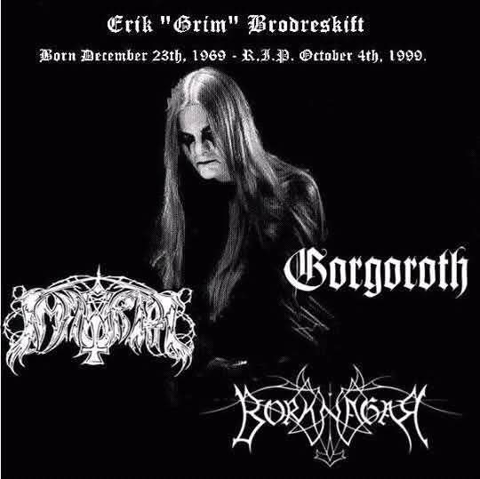In Memoriam of ERIK 'Grim' BRØDRESKIFT...!! 
(Dec 23' 1969 - Oct 4' 1999) Immortal, Gorgoroth, Borknagar.