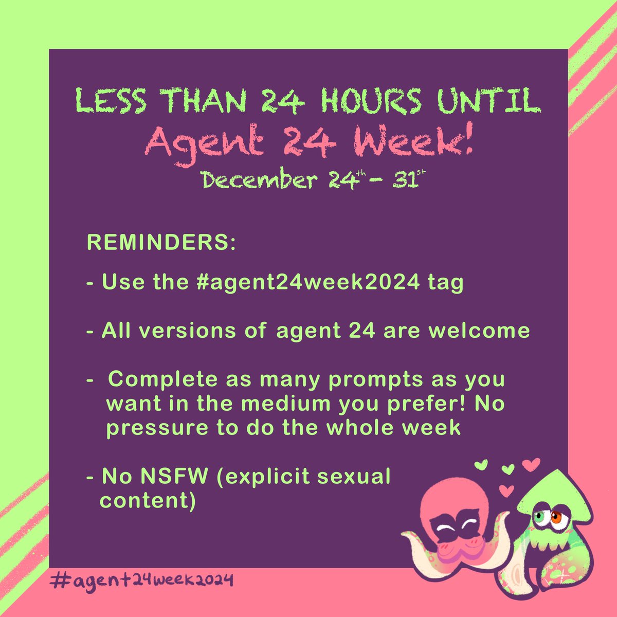 AGENT 24 WEEK STARTS TOMORROW!! 🥳🎉🎉 Here are a few reminders about it ✨ I'll also have the prompt list pinned on my page and will be retweeting posts I see in the tag! 

2024 is ending, so let's have a great final week!! 🐙💕🦑 #agent24week2024