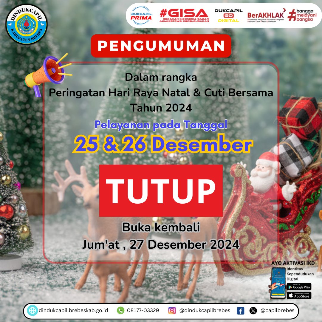 Sehubungan dengan Libur Hari Raya Natal dan Cuti Bersama
Pelayanan pada Rabu - Kamis Tanggal 25 dan 26 Desember
TUTUP
Buka Kembali pada Jum'at 27 Desember 2024

. 
. 
#dukcapilprima #dukcapilgodigital #brebes #dukcapilmelayanimasyarakat