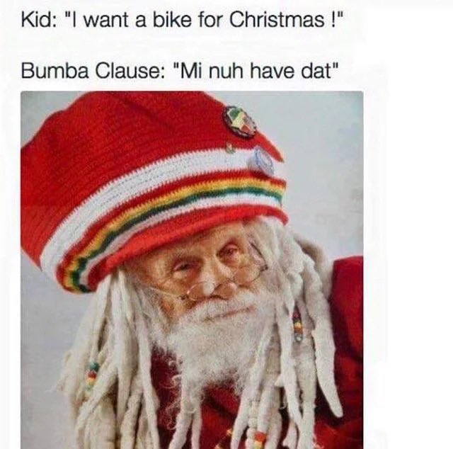 brendan905's tweet image. Kid: “I want a bike for Christmas !”

Bumba Clause: “Mi nuh have dat”