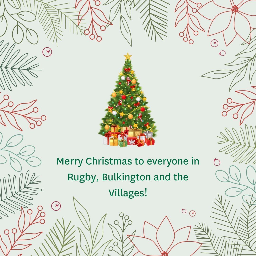 Wishing everyone in Rugby, Bulkington and the Villages a very Merry Christmas! I hope you have a peaceful and joyful time with friends and family. Thank you to everyone who has worked so hard to support our community this year. Here’s to a bright and hopeful 2025.
