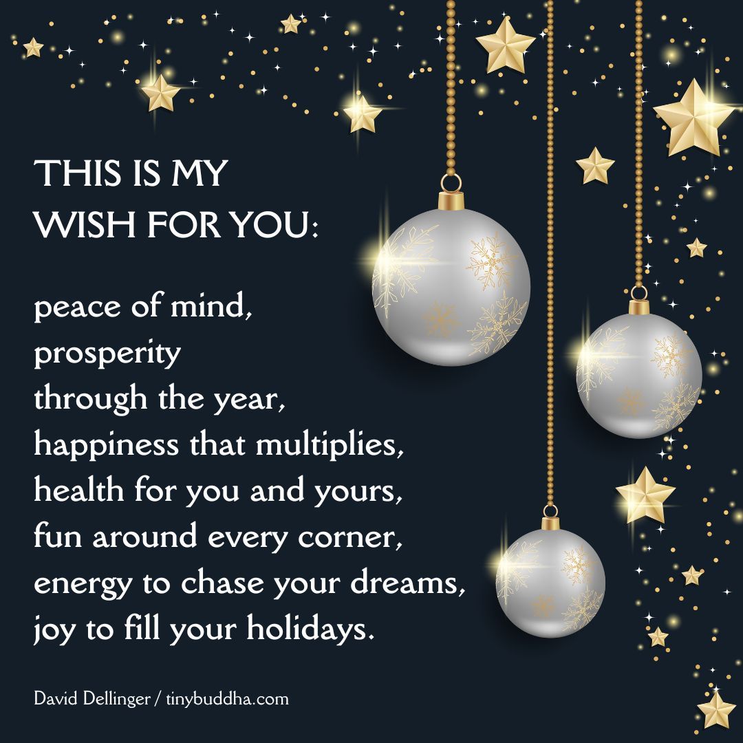 tinybuddha's tweet photo. "This is my wish for you: peace of mind, prosperity through the year, happiness that multiplies, health for you and yours, fun around every corner, energy to chase your dreams, joy to fill your holidays." ~David Dellinger https://t.co/tn7ttX2c4m
