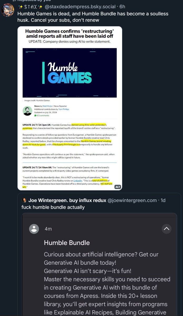 Idk if this really blew up anywhere on twitter (I try not to use it too much atp) But humble bundle was offering a generative AI bundle, and has laid off all their staff.

If you are a subscriber, and you care about anything humble used to stand for, you might wanna cancel.
