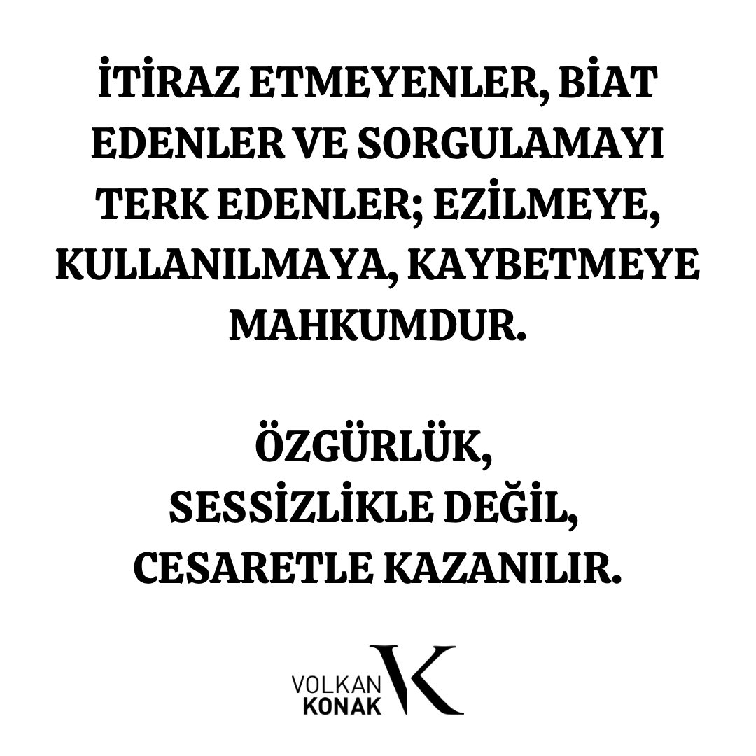 İTİRAZ ETMEYENLER, BİAT EDENLER VE SORGULAMAYI TERK EDENLER; 
EZİLMEYE, 
KULLANILMAYA, 
KAYBETMEYE MAHKUMDUR.

ÖZGÜRLÜK, 
SESSİZLİKLE DEĞİL, 
CESARETLE KAZANILIR.

#kuzeyinoğlu #volkankonak