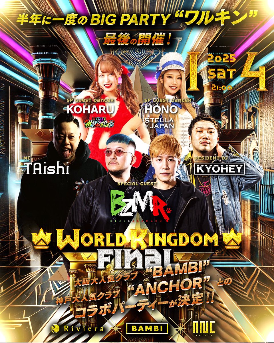 2025/01/04(sat)
WORLD KINGDOM

SP GUEST 
 BZMR

SP GUEST DANCER
 BAMBI MONSTERS
 STELLA JAPAN

半年に1度のパーティーであった、
ワルキンが最後の開催‼️

今回は大阪の大人気クラブBAMBI
神戸の大人気クラブANCHORと
コラボ開催！盛り上がる事間違いなし‼️
1/4はRivieraへ大集合‼️