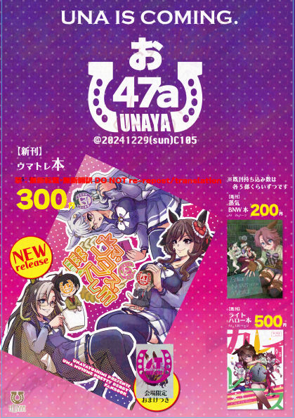 c105お品書き
12/29(日)一日目:西お47a「うなや」
新刊ウマトレ本と、既刊のBNW本、ライトハロー本。
既刊は各5部くらいずつ
新刊は会場限定でハヤヒデのポストカードつきます
#うなぴょいまとめ