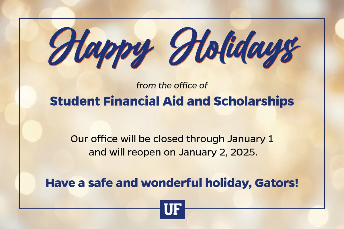 Student Financial Aid and Scholarships will be closed starting Wednesday, December 25, and will reopen on Thursday, January 2, 2025. Happy holidays, Gators!