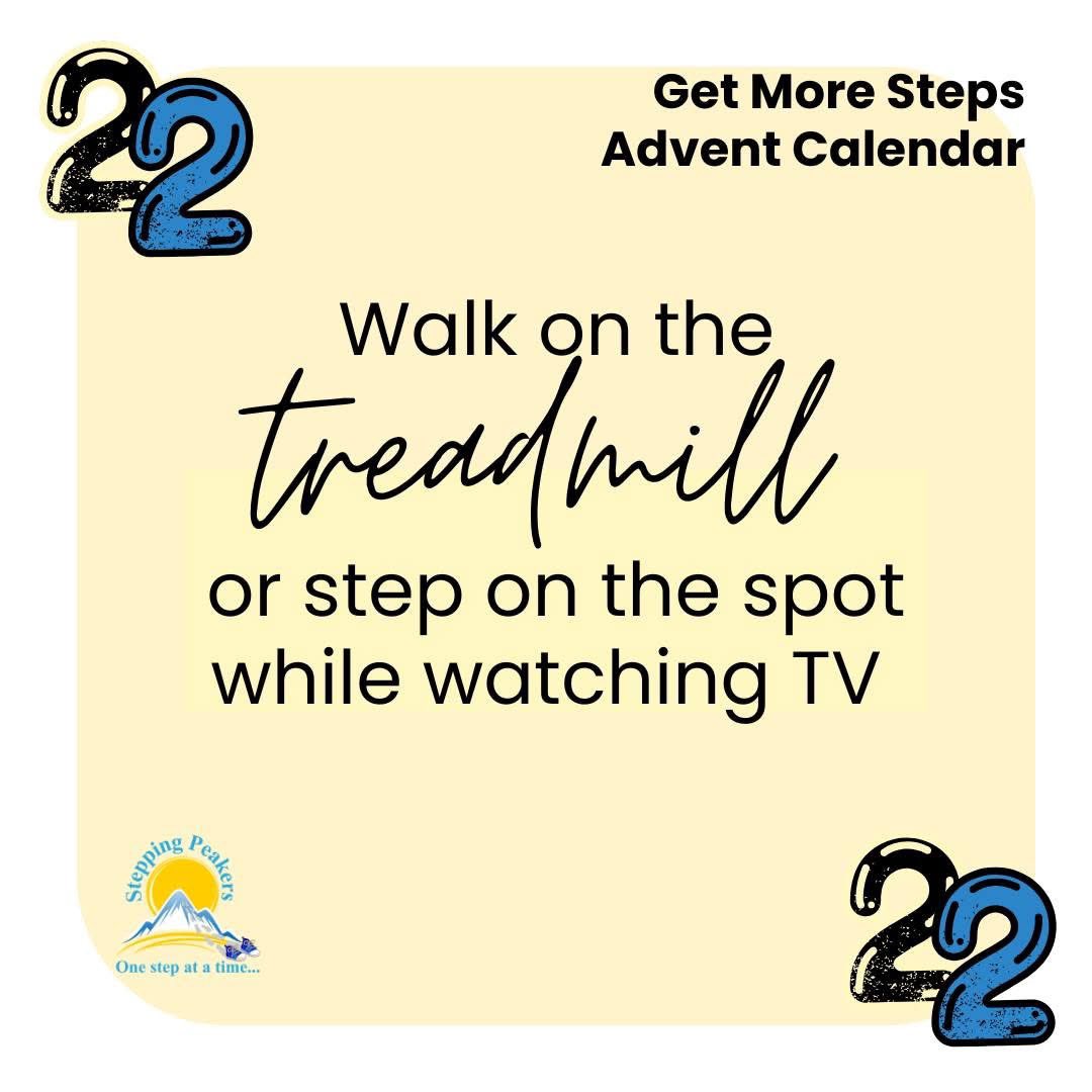 Get More Steps Advent Calendar Day 22

Binging a new show over the holidays? Try spending some of each episode on the treadmill on stepping in your living room. Other options could be stepping or jumping jacks, or a mini trampoline.