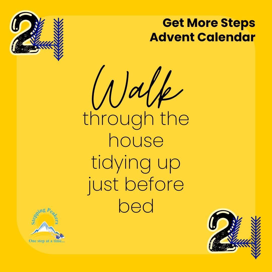 Get More Steps Advent Calendar Day 24

Take a walk through the house just before bed to pick up any clutter. It's so nice to wake up in the morning to a clutter-free house!