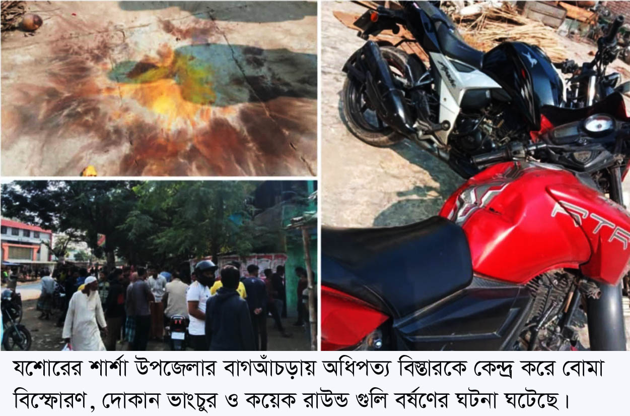 শার্শায় অধিপত্য বিস্তারকে কেন্দ্র করে বোমা বিস্ফোরণ, ভাংচুর ও গুলি বর্ষণ