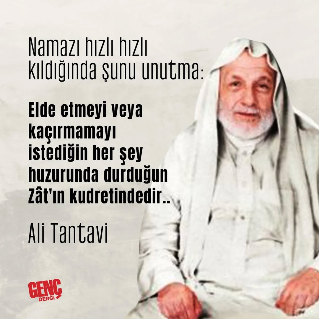 "Namazı hızlı hızlı kıldığında şunu unutma:
Elde etmeyi veya kaçırmamayı istediğin her şey huzurunda durduğun Zât'ın kudretindedir..."

| Ali Tantavi
