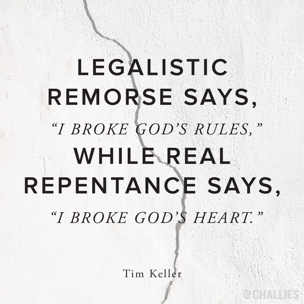 "Legalistic remorse says, 'I broke God’s rules,' while real repentance says, 'I broke God’s heart.'" (Tim Keller)