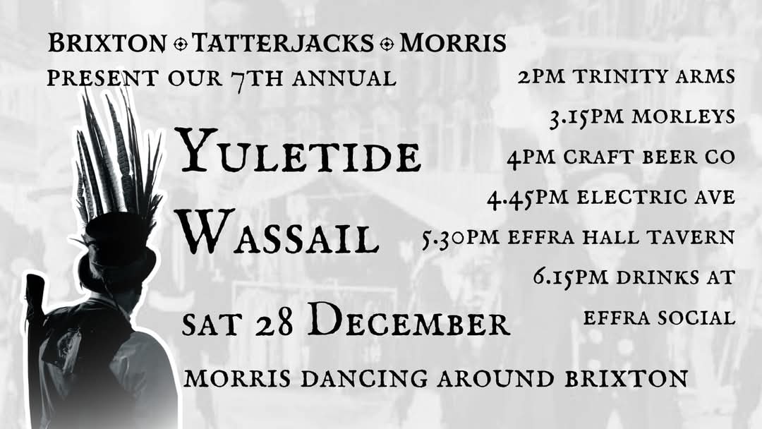 Tomorrow, Sat 28 Dec!
It's our 7th annual Yuletide Wassail! Join us from 2pm <a href="/TrinityArms/">Trinity Arms</a>! Timetable in the event below!
We'll be Morris dancing around Brixton and we'll be joined by our good friends Huginn &amp; Muninn and Black Swan Morris!!
#Morris #morrisdancing #brixton