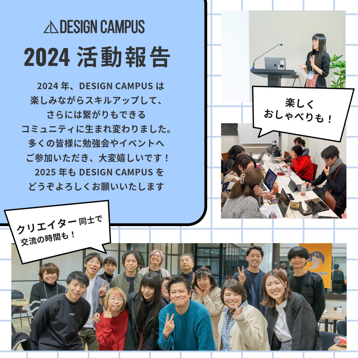 2024年、DESIGN CAMPUSは
楽しみながらスキルアップして、
さらには繋がりもできる
コミュニティに生まれ変わりました！

多くの皆様に勉強会やイベントへ
ご参加いただき、大変嬉しいです✨
2025年もDESIGN CAMPUSを
どうぞよろしくお願いいたします！

皆さま、良いお年をお過ごしください🌅