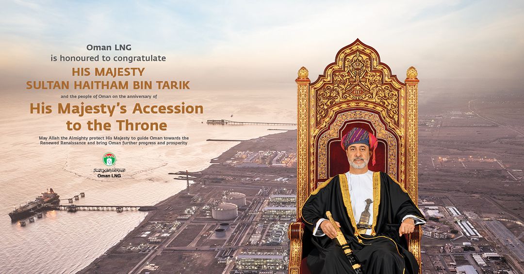 يشرفنا أن نرفع أسمى آيات التهاني والتبريكات إلى المقام السامي لحضرة صاحب الجلالة السلطان هيثم بن طارق المعظم-حفظه اللّٰه ورعاه- بمناسبة ذكرى تولي جلالته مقاليد الحكم في البلاد. سائلين المولى عز وجل أن يحفظ جلالته ويسدد على طريق الخير خطاه.
Oman LNG is honoured to congratulate His