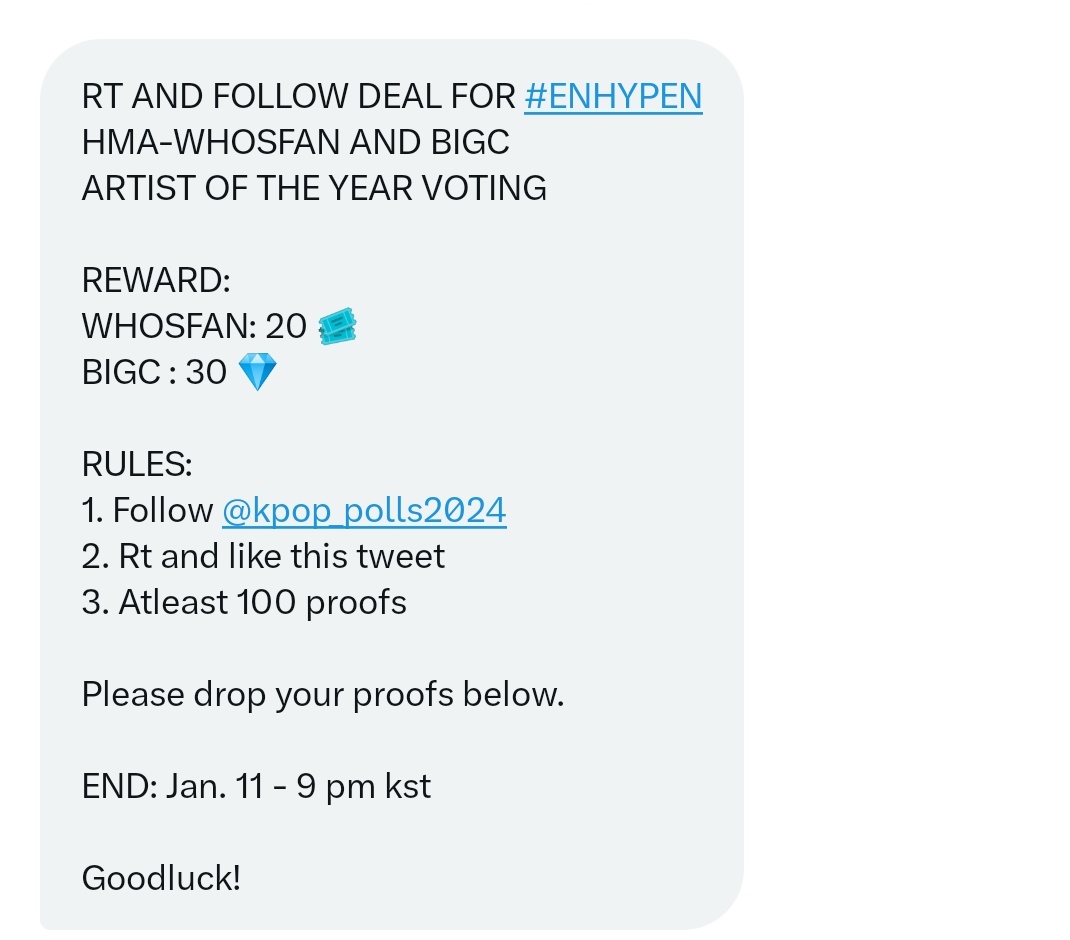 RT AND FOLLOW DEAL FOR #ENHYPEN
HMA-WHOSFAN AND BIGC
ARTIST OF THE YEAR VOTING

REWARD:
WHOSFAN: 20 🎟️
BIGC : 30 💎

RULES:
1. Follow <a href="/kpop_polls2024/">Yellow</a>
2. Rt and like this tweet
3. Atleast 100 proofs

Please drop your proofs below

END: Jan. 11 - 9 pm kst

Goodluck!