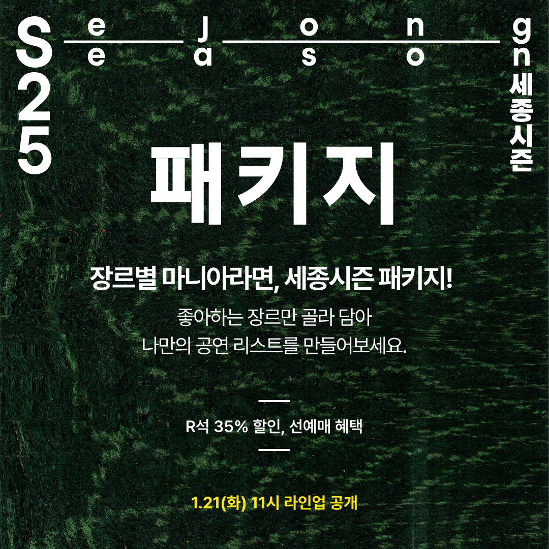 장르별 마니아 #공연 마니아 모두 여기로 소환!  
#음악 #무용 #연극 #뮤지컬 #오페라 #해리포터 #실버 
취향따라 선택하는 세종시즌 패키지 6종 공개!  

1월 21일(화) 오전 11시 전체 라인업 Open
1월 23일(목) 오전 10시 패키지 Coming Soon